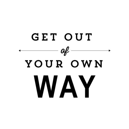 Get out of your own way. 