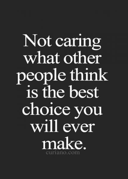 Worry about yourself not what others think.